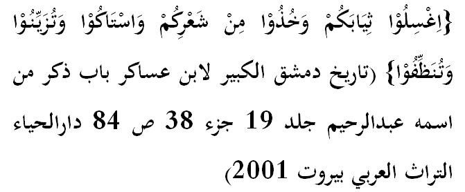 Игсилуу сиябакум ва хузуу мин шаърикум вастакуу ва тузаййинуу ва туназзифуу. («Тарых Дамашкул-кабийр ли-Ибни Асаакир, Баабу зикри ман исмуху Абдурахийм» 19-том, 38-бөлүк, 84-бет, «Дарул-ихя-ит-турас ал-Арабий», Бейрут-2001) 