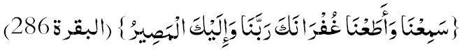 Самиънаа ва атаънаа, гуфраанака Раббанаа ва илайкал-масийр. («Ал-Бакара» сүрөөсү: 286)