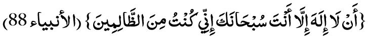АЛ-ЛАА ИЛАА-ХА ИЛ-ЛАА АН-ТА СУБ-ХАА-НАКА ИНИЙ КУН-ТУ МИНАЗ-ЗААЛИ-МИЙН. (21:88)