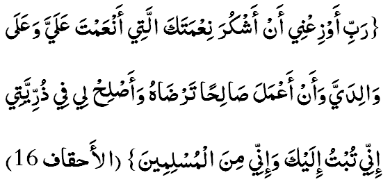 Рабби аузиъний ан ашкура неъматакаллатий анъамта алаййа ва алаа ваалидаййа ва ан аъмала саалихан тарзааху ва аслихлий фий зурриййатий, инний тубту илайка ва инний минал-муслимийн. (46:16)
