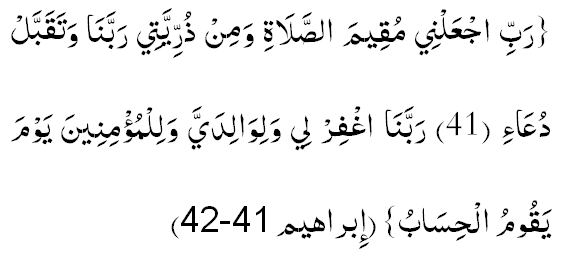 Раббижъалний мукиймас-салаати ва мин зурриййатий, Раббанаа ва такаббал дуъаа (41). Раббанагфирлий валиваалидаййа ва лил-му′минийна йаума якуумул-хисааб. (14:41-42)